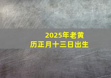 2025年老黄历正月十三日出生