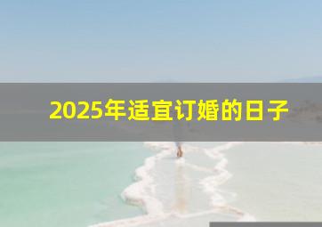 2025年适宜订婚的日子