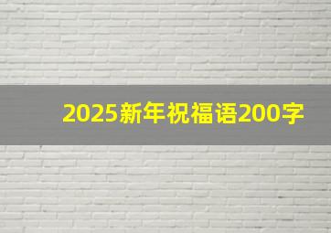 2025新年祝福语200字