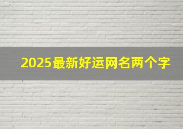 2025最新好运网名两个字