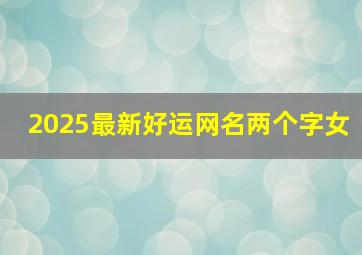 2025最新好运网名两个字女