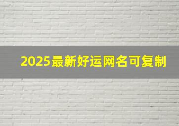 2025最新好运网名可复制