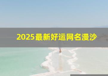 2025最新好运网名漫沙