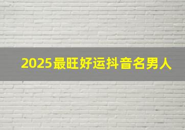 2025最旺好运抖音名男人