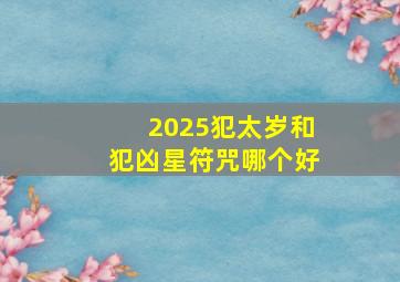 2025犯太岁和犯凶星符咒哪个好