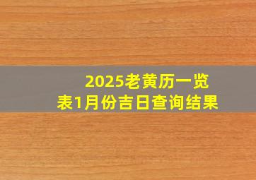 2025老黄历一览表1月份吉日查询结果