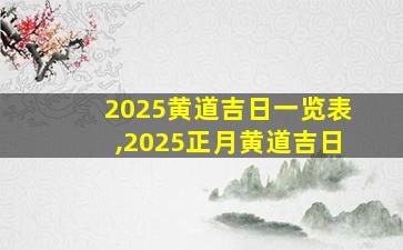 2025黄道吉日一览表,2025正月黄道吉日