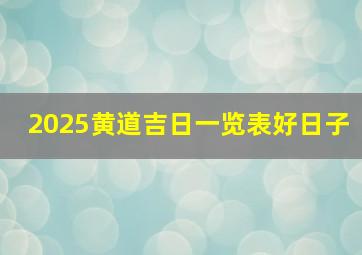 2025黄道吉日一览表好日子