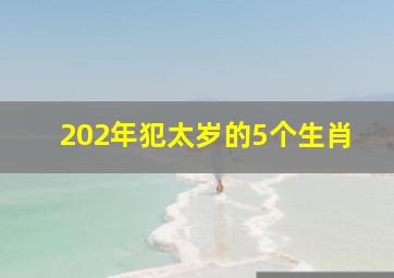 202年犯太岁的5个生肖