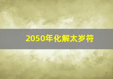 2050年化解太岁符