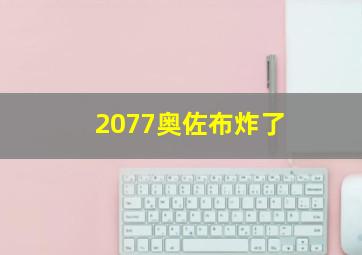 2077奥佐布炸了