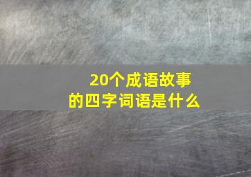 20个成语故事的四字词语是什么