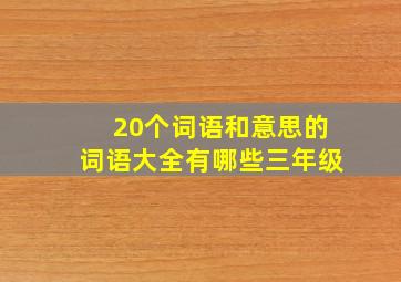 20个词语和意思的词语大全有哪些三年级