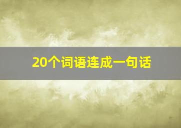 20个词语连成一句话