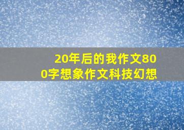 20年后的我作文800字想象作文科技幻想