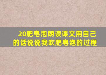 20肥皂泡朗读课文用自己的话说说我吹肥皂泡的过程