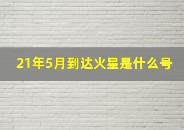 21年5月到达火星是什么号