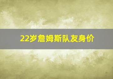 22岁詹姆斯队友身价