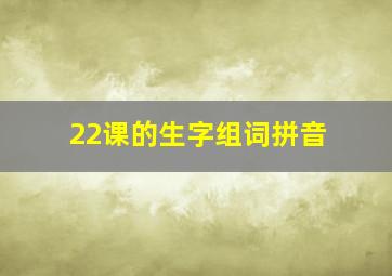 22课的生字组词拼音