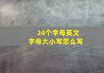 24个字母英文字母大小写怎么写