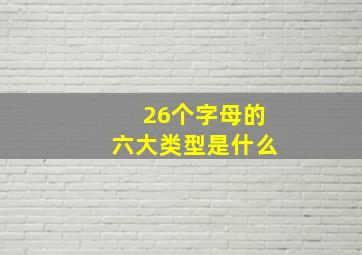 26个字母的六大类型是什么