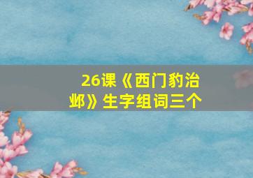 26课《西门豹治邺》生字组词三个