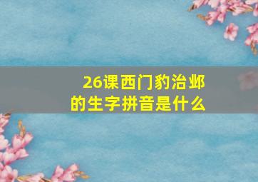 26课西门豹治邺的生字拼音是什么