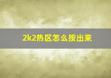 2k2热区怎么按出来