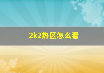 2k2热区怎么看