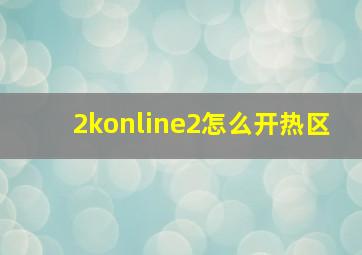 2konline2怎么开热区