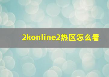 2konline2热区怎么看