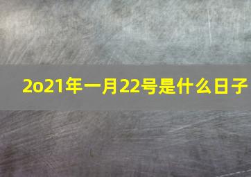 2o21年一月22号是什么日子