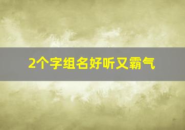 2个字组名好听又霸气