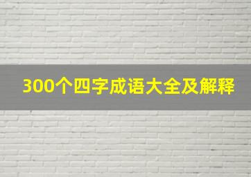 300个四字成语大全及解释