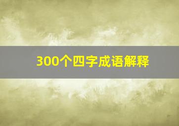 300个四字成语解释