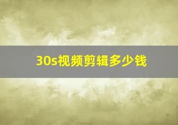 30s视频剪辑多少钱