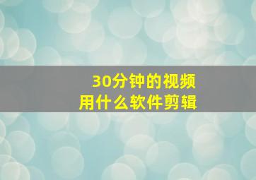 30分钟的视频用什么软件剪辑