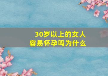 30岁以上的女人容易怀孕吗为什么