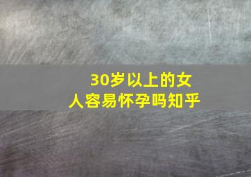 30岁以上的女人容易怀孕吗知乎