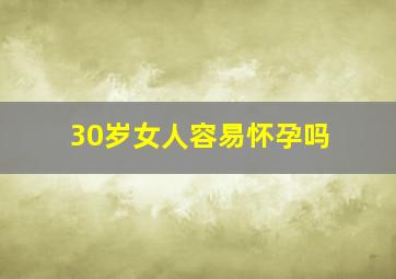 30岁女人容易怀孕吗