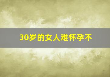 30岁的女人难怀孕不