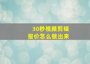 30秒视频剪辑报价怎么做出来