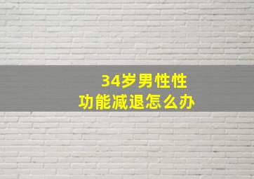 34岁男性性功能减退怎么办