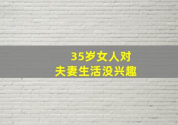 35岁女人对夫妻生活没兴趣