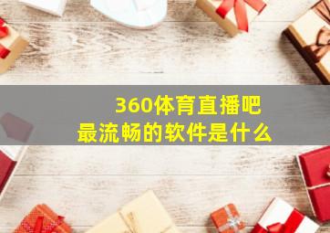 360体育直播吧最流畅的软件是什么