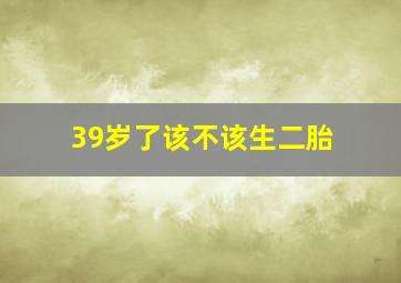 39岁了该不该生二胎