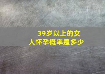 39岁以上的女人怀孕概率是多少