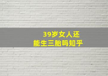 39岁女人还能生三胎吗知乎