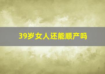 39岁女人还能顺产吗