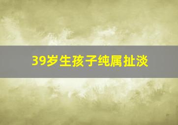 39岁生孩子纯属扯淡